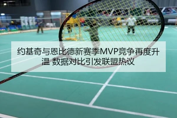 约基奇与恩比德新赛季MVP竞争再度升温 数据对比引发联盟热议