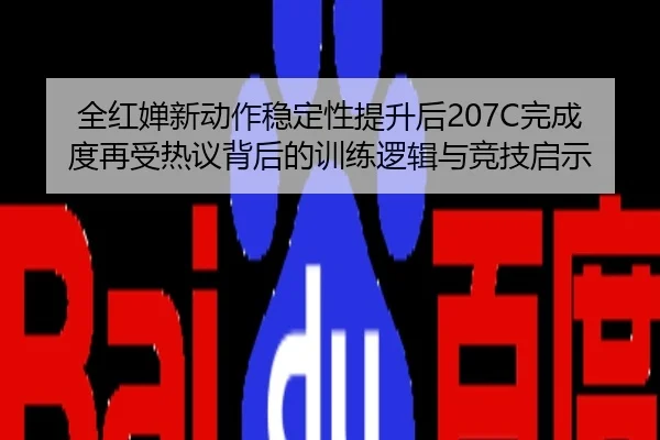 全红婵新动作稳定性提升后207C完成度再受热议背后的训练逻辑与竞技启示