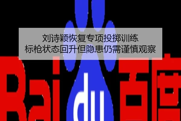 刘诗颖恢复专项投掷训练 标枪状态回升但隐患仍需谨慎观察